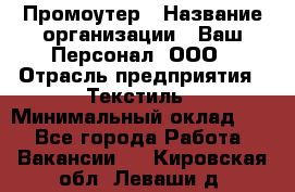 Промоутер › Название организации ­ Ваш Персонал, ООО › Отрасль предприятия ­ Текстиль › Минимальный оклад ­ 1 - Все города Работа » Вакансии   . Кировская обл.,Леваши д.